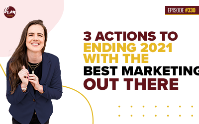 Ep #330 – 3 Actions To Ending 2021 With The Best Marketing Out There