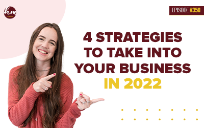 Ep #350 – 4 Strategies To Take Into Your Business In 2022