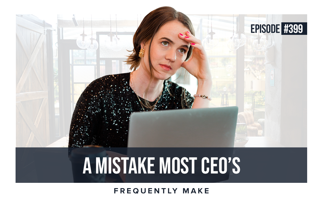 EP #399: A Mistake Most CEOs Frequently Make