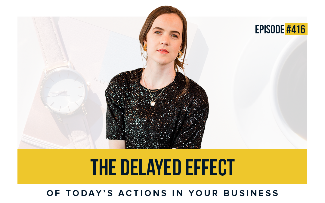 Ep #416: The Delayed Effect Of Today’s Actions In Your Business