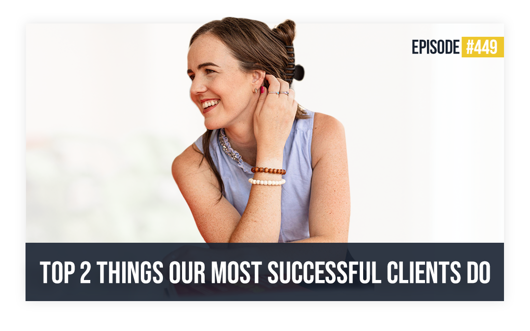 Ep 449: Top 2 Things Our Most Successful Clients Do