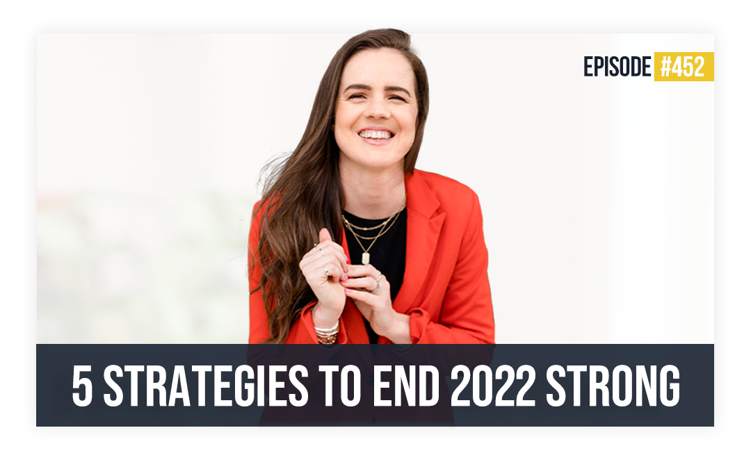 Ep 452: 5 Strategies to End 2022 Strong