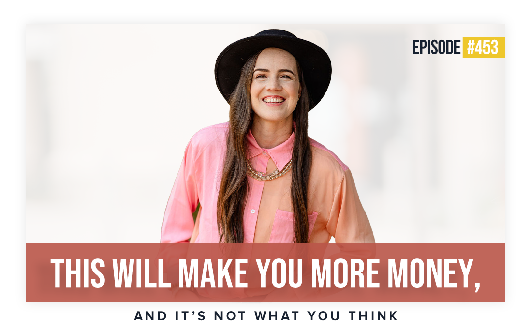 Ep 453: This Will Make You More Money, and It’s Not What You Think