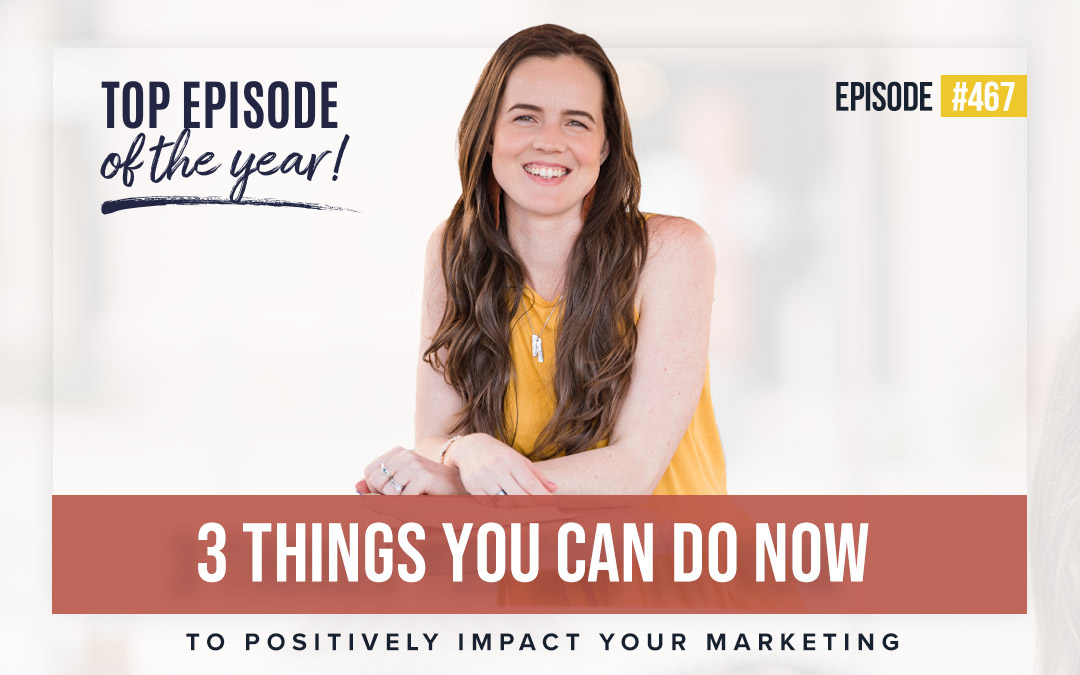 Ep 467: 3 Things You Can Do Now to Positively Impact Your Marketing