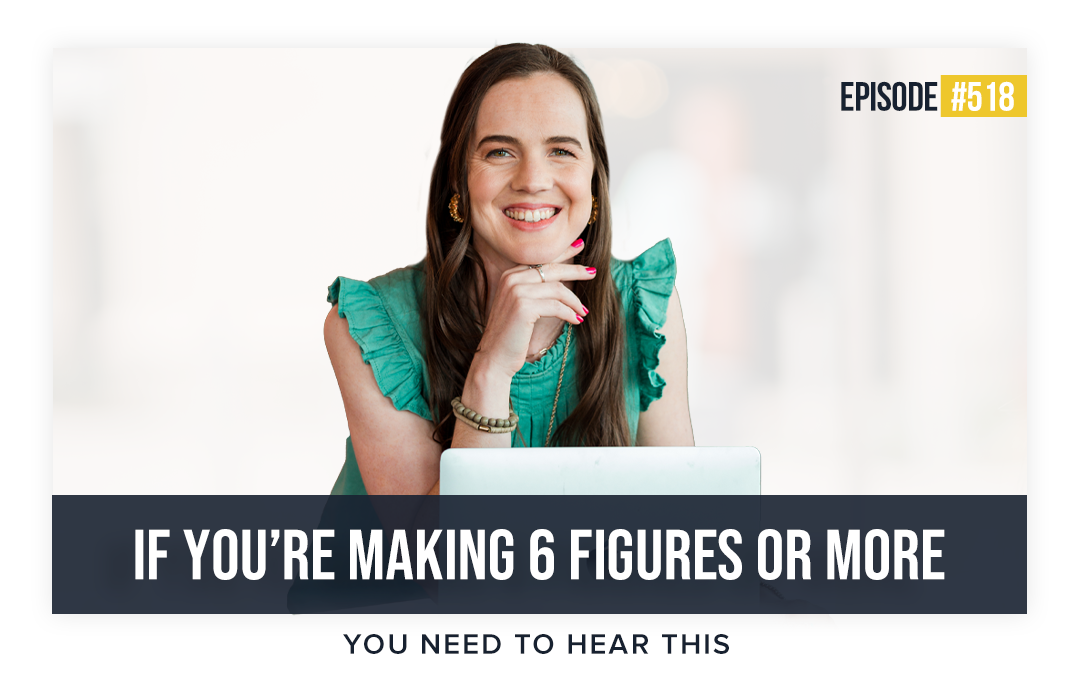 518: If You’re Making 6 Figures Or More, You Need To Hear This