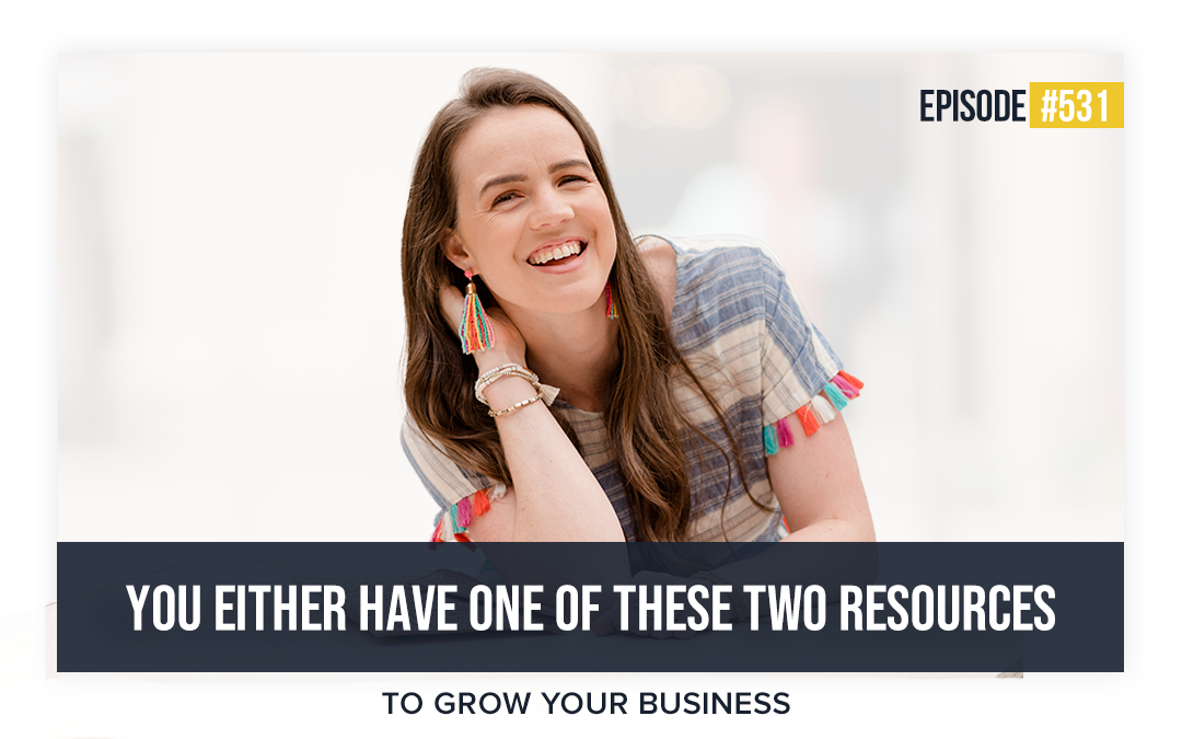 531: You Either Have One Of These Two Resources To Grow Your Business