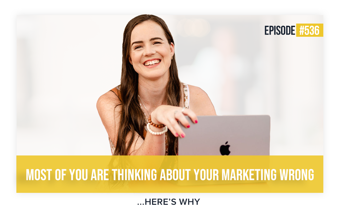 536: Most Of You Are Thinking About Your Marketing Wrong…Here’s Why