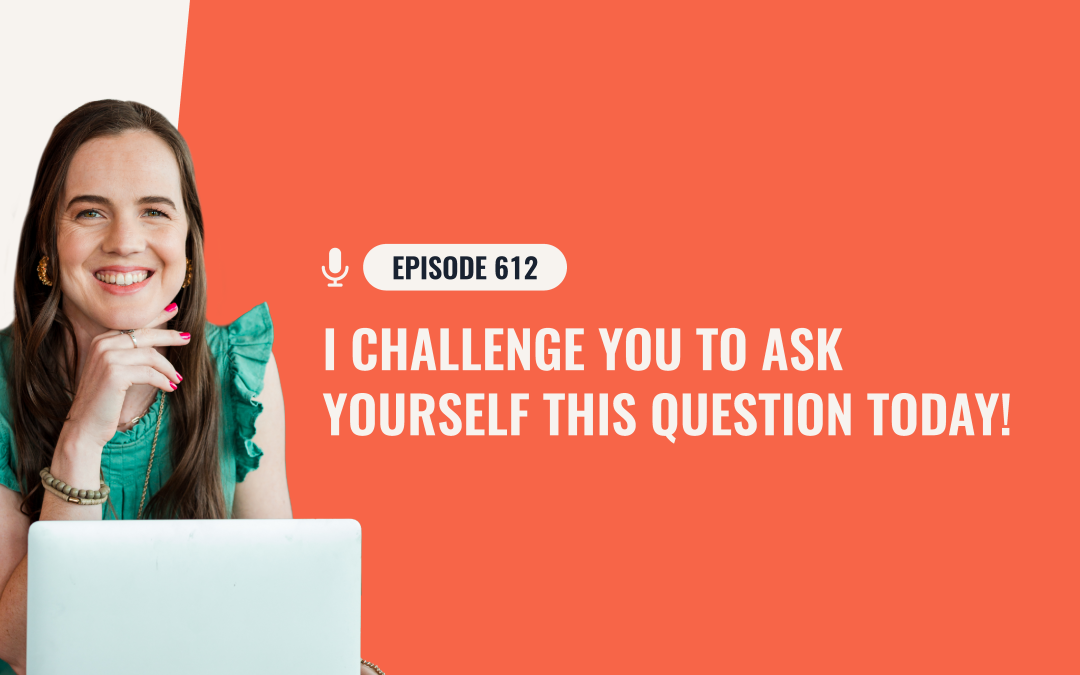 612: I Challenge You To Ask Yourself This Question Today