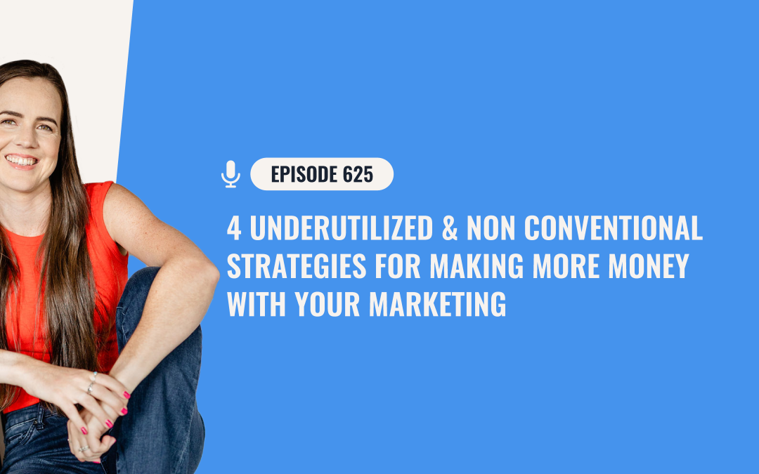 625: 4 Underutilized & Non Conventional Strategies For Making More Money With Your Marketing