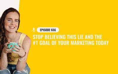 656: STOP Believing This Lie And The #1 Goal Of Your Marketing Today