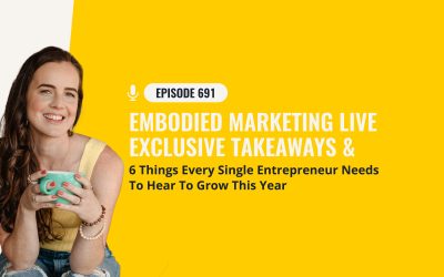 691: Embodied Marketing Live Exclusive Takeaways & 6 Things Every Single Entrepreneur Needs To Hear To Grow This Year