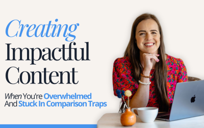 Creating Impactful Content When You’re Overwhelmed And Stuck In Comparison Traps