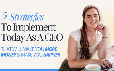 5 Strategies To Implement Today As A CEO (That Will Make You More Money & Make You Happier)
