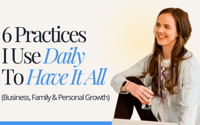 6 Practices I Use Daily To Have It All (Business, Family & Personal Growth)