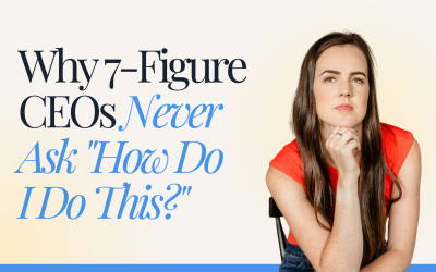 Why 7-Figure CEOs Never Ask “How Do I Do This?”