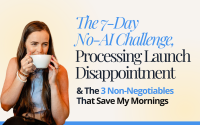 The 7-Day No-AI Challenge, Processing Launch Disappointment & The 3 Non-Negotiables That Save My Mornings