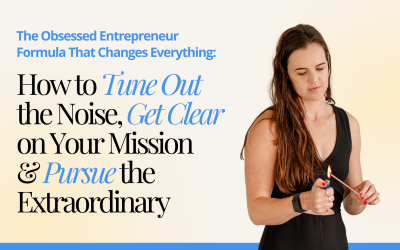 The Obsessed Entrepreneur Formula That Changes Everything: How to Tune Out the Noise, Get Clear on Your Mission & Pursue the Extraordinary
