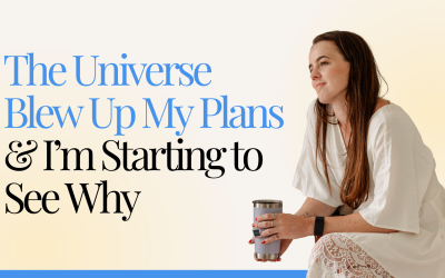 The Universe Blew Up My Plans & I’m Starting to See Why