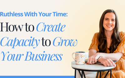 Ruthless With Your Time: How to Create Capacity to Grow Your Business