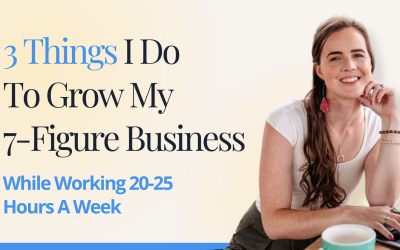 3 Things I Do To Grow My 7-Figure Business While Working 20-25 Hours A Week