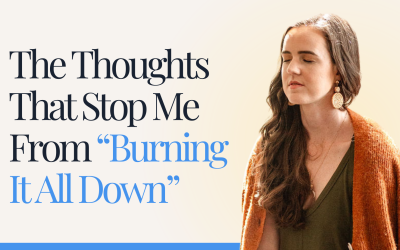 The Thoughts That Stop Me From “Burning It All Down”