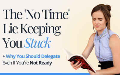 The ‘No Time’ Lie Keeping You Stuck + Why You Should Delegate Even If You’re Not Ready