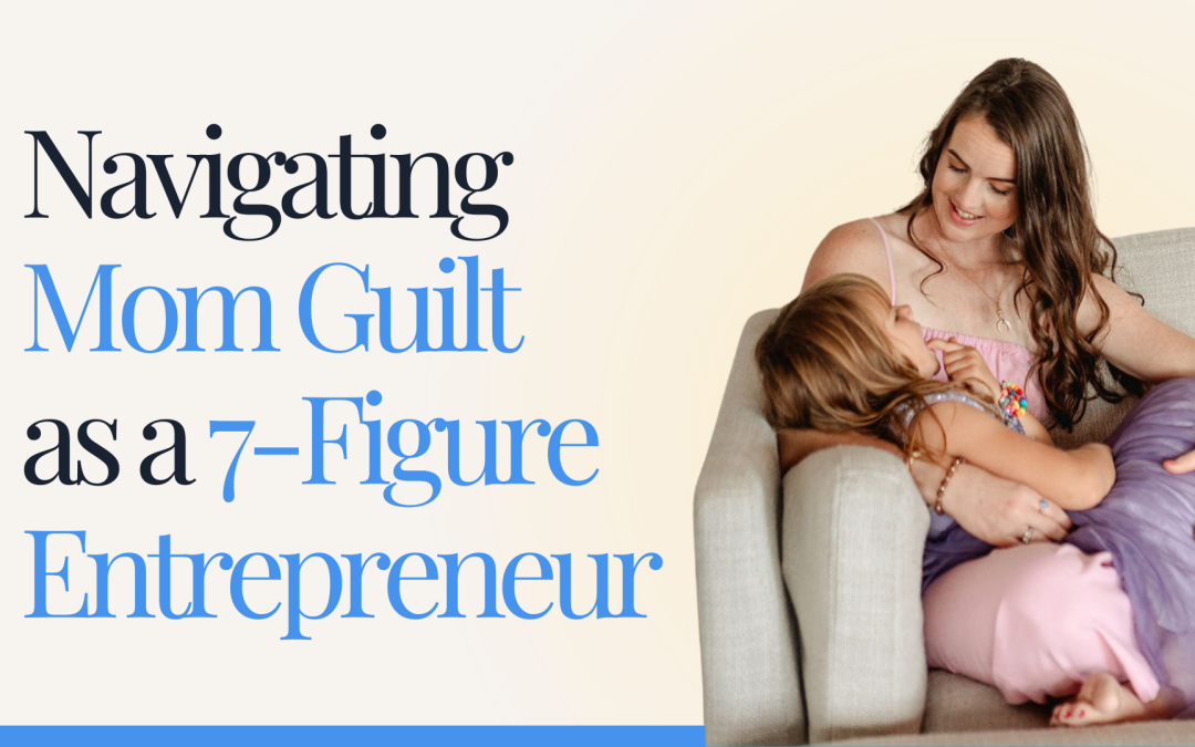 Navigating Mom Guilt as a 7-Figure Entrepreneur