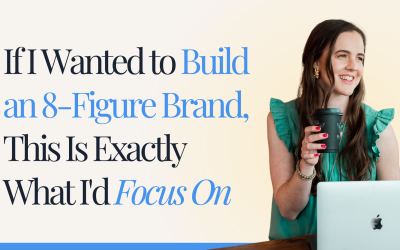 If I Wanted to Build an 8-Figure Brand, This Is Exactly What I’d Focus On