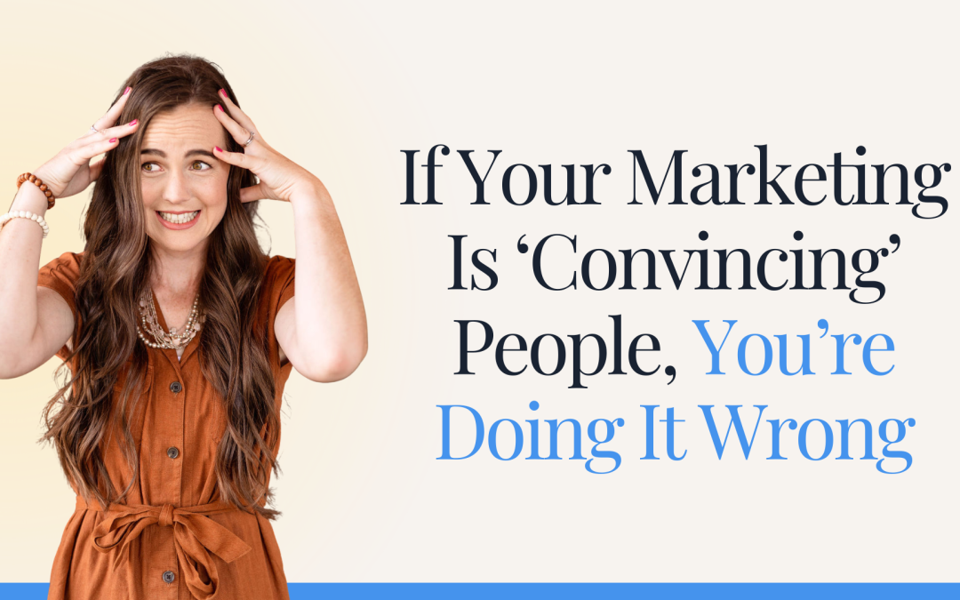 If Your Marketing Is ‘Convincing’ People, You’re Doing It Wrong