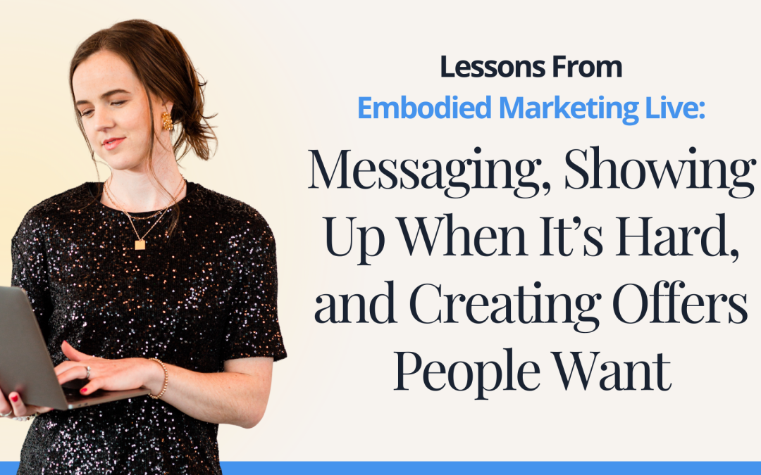Lessons From Embodied Marketing Live: Messaging, Showing Up When It’s Hard, and Creating Offers People Want